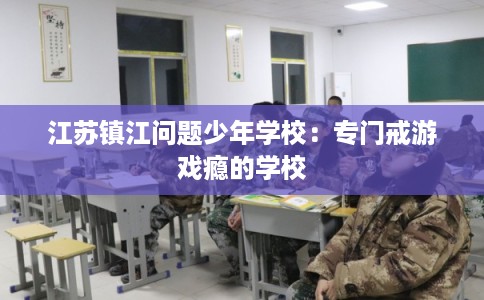 江苏镇江问题少年学校：专门戒游戏瘾的学校