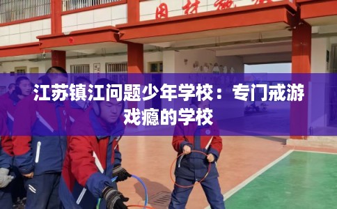 江苏镇江问题少年学校：专门戒游戏瘾的学校