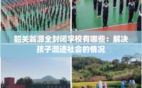 韶关翁源全封闭学校有哪些：解决孩子混迹社会的情况
