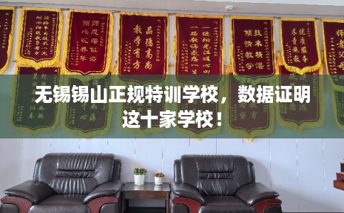 无锡锡山正规特训学校，数据证明这十家学校！