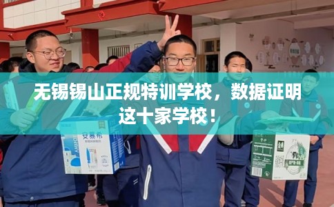 无锡锡山正规特训学校，数据证明这十家学校！