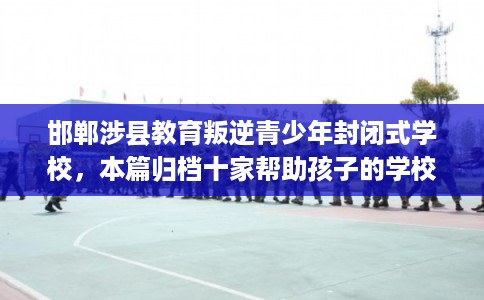 邯郸涉县教育叛逆青少年封闭式学校，本篇归档十家帮助孩子的学校！