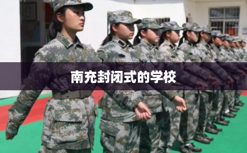 南充封闭式的学校