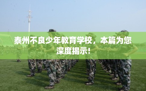 泰州不良少年教育学校，本篇为您深度揭示!