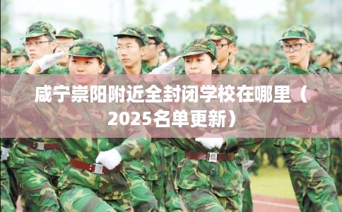 咸宁崇阳附近全封闭学校在哪里（2025名单更新）