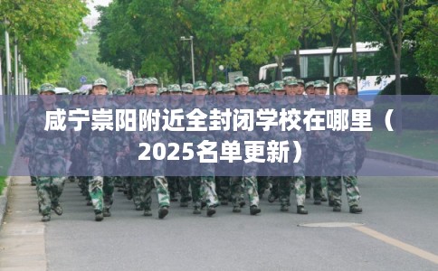 咸宁崇阳附近全封闭学校在哪里（2025名单更新）