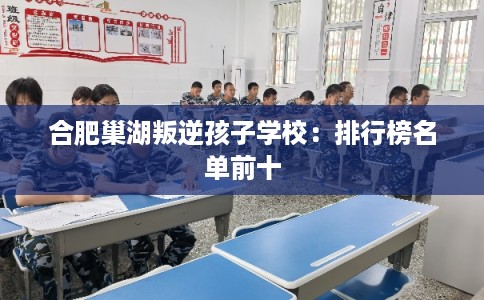 合肥巢湖叛逆孩子学校：排行榜名单前十