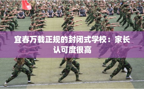 宜春万载正规的封闭式学校：家长认可度很高