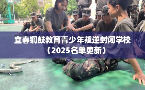 宜春铜鼓教育青少年叛逆封闭学校（2025名单更新）