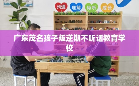 广东茂名孩子叛逆期不听话教育学校