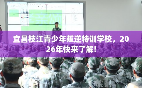 宜昌枝江青少年叛逆特训学校，2026年快来了解!