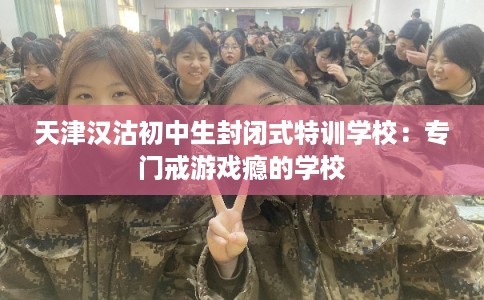 天津汉沽初中生封闭式特训学校：专门戒游戏瘾的学校