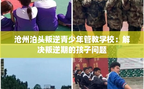 沧州泊头叛逆青少年管教学校：解决叛逆期的孩子问题