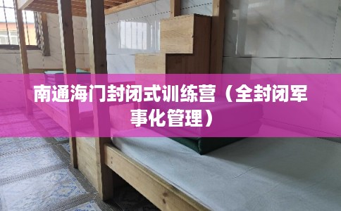 南通海门封闭式训练营（全封闭军事化管理）