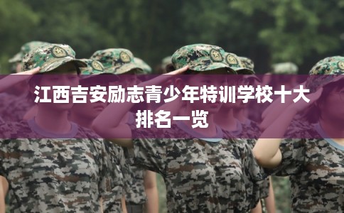 江西吉安励志青少年特训学校十大排名一览