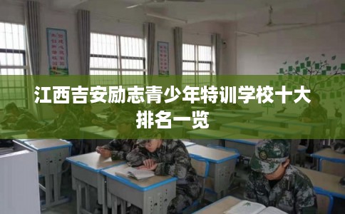 江西吉安励志青少年特训学校十大排名一览