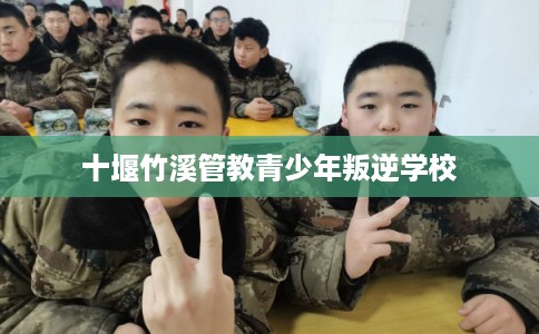 十堰竹溪管教青少年叛逆学校