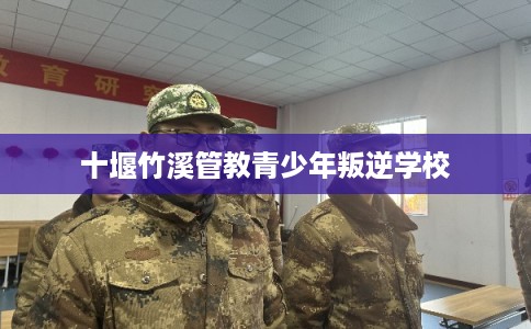 十堰竹溪管教青少年叛逆学校