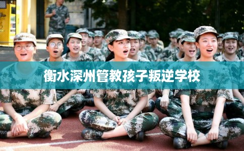 衡水深州管教孩子叛逆学校