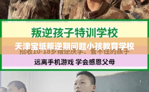 天津宝坻叛逆期问题小孩教育学校