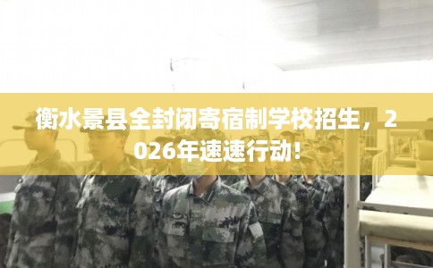 衡水景县全封闭寄宿制学校招生，2026年速速行动!