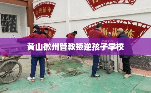 黄山徽州管教叛逆孩子学校