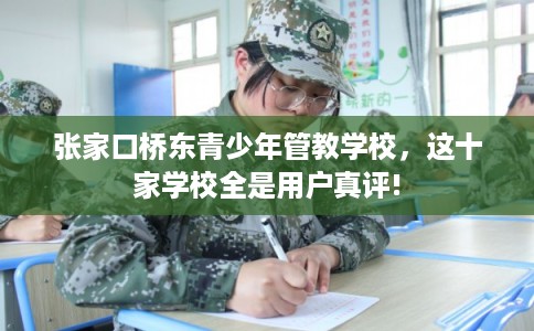 张家口桥东青少年管教学校，这十家学校全是用户真评!