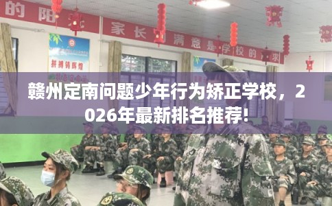 赣州定南问题少年行为矫正学校，2026年最新排名推荐!