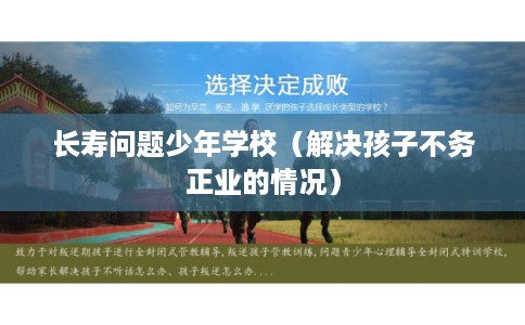 长寿问题少年学校（解决孩子不务正业的情况）