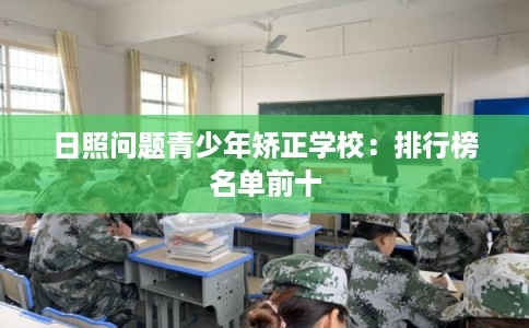日照问题青少年矫正学校：排行榜名单前十