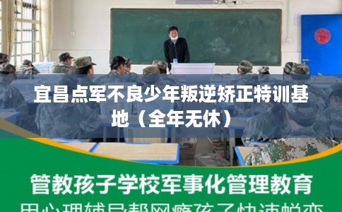 宜昌点军不良少年叛逆矫正特训基地（全年无休）