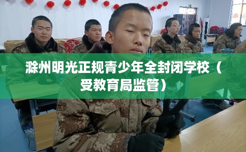 滁州明光正规青少年全封闭学校（受教育局监管）