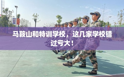 马鞍山和特训学校，这几家学校错过亏大！