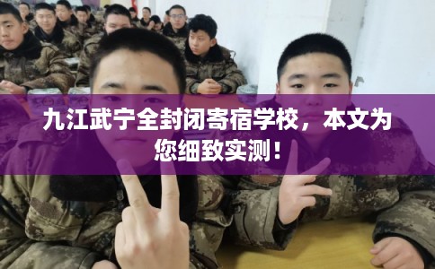 九江武宁全封闭寄宿学校，本文为您细致实测！