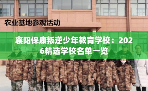 襄阳保康叛逆少年教育学校：2026精选学校名单一览