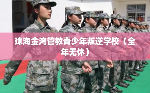 珠海金湾管教青少年叛逆学校（全年无休）