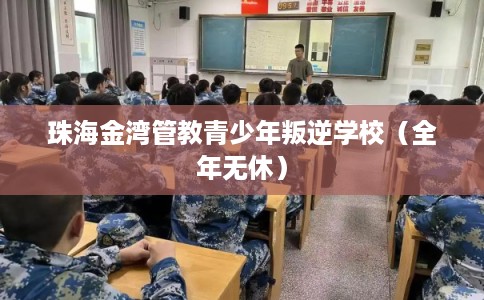 珠海金湾管教青少年叛逆学校（全年无休）