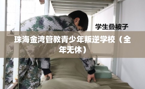 珠海金湾管教青少年叛逆学校（全年无休）