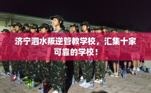 济宁泗水叛逆管教学校，汇集十家可靠的学校！