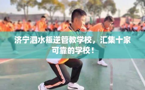 济宁泗水叛逆管教学校，汇集十家可靠的学校！