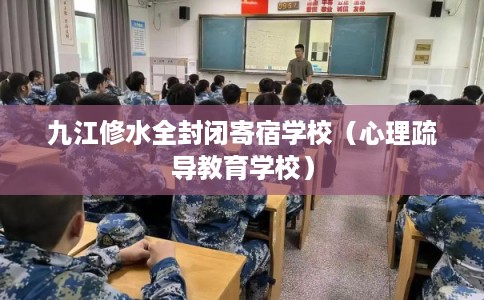 九江修水全封闭寄宿学校（心理疏导教育学校）