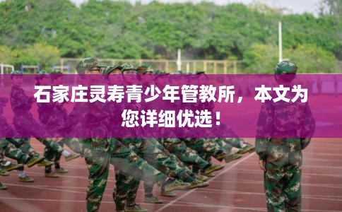 石家庄灵寿青少年管教所，本文为您详细优选！