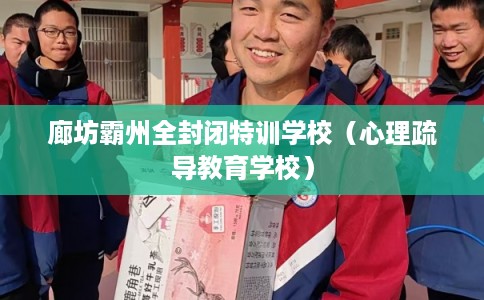 廊坊霸州全封闭特训学校（心理疏导教育学校）