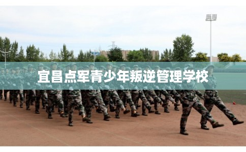 宜昌点军青少年叛逆管理学校