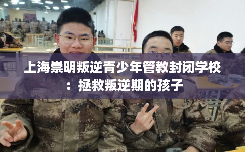 上海崇明叛逆青少年管教封闭学校：拯救叛逆期的孩子