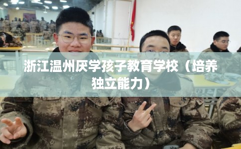 浙江温州厌学孩子教育学校（培养独立能力）