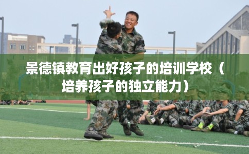 景德镇教育出好孩子的培训学校（培养孩子的独立能力）