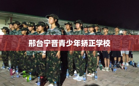 邢台宁晋青少年矫正学校