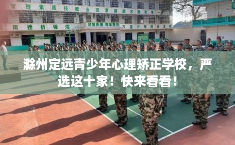 滁州定远青少年心理矫正学校，严选这十家！快来看看！