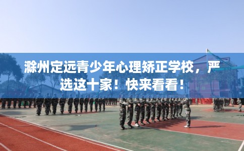 滁州定远青少年心理矫正学校，严选这十家！快来看看！